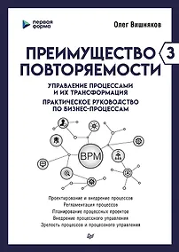 Купить Преимущество повторяемости 3. Управление процессами и их трансформация. Практическое руководство по бизнес-процессам — Фото №1