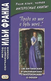 Купить "Приди ко мне и будь моей…" / Come Live with Me and Be My Love… 100 английских и американских стихотворений о любви — Фото №1