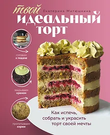 Купить Твой идеальный торт. Как испечь, собрать и украсить торт своей мечты — Фото №1