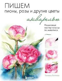 Купить Пишем пионы, розы и другие цветы акварелью. Пошаговые мастер-классы по живописи — Фото №1