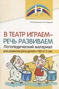 Купить В театр играем - речь развиваем. Логопедический материал для развития речи детей с ОВЗ 4-5 лет — Фото №1