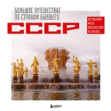 Купить Большое путешествие по странам бывшего СССР. Легендарные места постсоветских республик — Фото №1