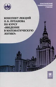 Купить Конспект лекций О.Б. Лупанова по курсу «Введение в математическую логику» — Фото №1