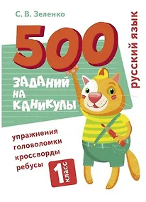 Купить 500 заданий на каникулы. Русский язык. 1 класс. Упражнения, головоломки, кроссворды, ребусы — Фото №1