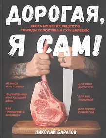 Купить Дорогая,я сам! Книга мужских рецептов трижды холостяка и гуру барбекю — Фото №1