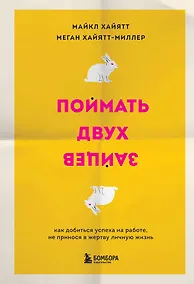 Купить Поймать двух зайцев. Как добиться успеха на работе, не принося в жертву личную жизнь — Фото №1