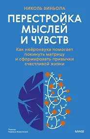 Купить Перестройка мыслей и чувств. Как нейронаука помогает покинуть матрицу и сформировать привычки счастливой жизни — Фото №1