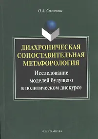 Купить Диахроническая сопоставительная метафорология. Исследование моделей будущего в политическом дискурсе. Монография — Фото №1