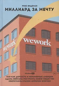 Купить Миллиард за мечту, или Как дерзость и непомерные амбиции Адама Неймана построить новое общество обернулись крахом империи WeWork — Фото №1