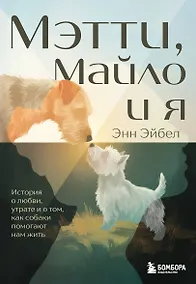 Купить Мэтти, Майло и я. История о любви, утрате и том, как собаки помогают нам жить — Фото №1