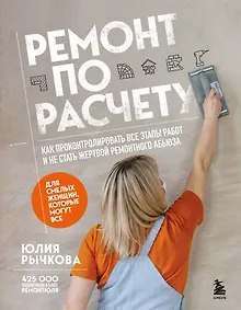 Купить Ремонт по расчету. Как проконтролировать все этапы работ и не стать жертвой ремонтного абьюза. Для смелых женщин, которые могут все — Фото №1