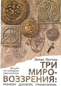 Купить Три мировоззрения: монизм, дуализм, тринитаризм. Взгляд на историю реальности — Фото №1