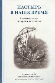 Купить Пастырь в наше время. Размышления, вопросы и ответы. Современная приходская практика:  по материалам портала ПАСТЫРЬ — Фото №1