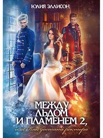 Купить Между льдом и пламенем, или Как достать ректора. Кн. 2 — Фото №1