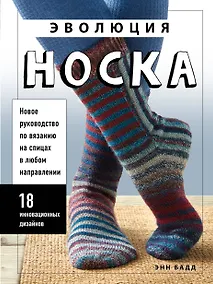 Купить Эволюция носка. Новое руководство по вязанию на спицах в любом направлении. 18 инновационных дизайнов — Фото №1
