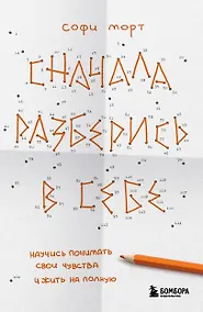 Купить Сначала разберись в себе. Научись понимать свои чувства и жить на полную — Фото №1