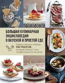 Купить Большая кулинарная энциклопедия о вкусной и простой еде. Советы, техники и более 200 рецептов, которые помогут стать профессионалом на кухне — Фото №1