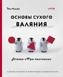 Купить Основы сухого валяния. Ателье "Три пингвина". Самый милый и понятный самоучитель — Фото №1