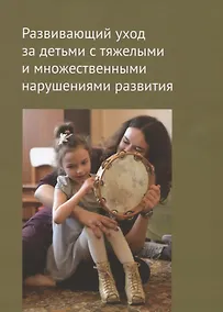 Купить Развивающий уход за детьми с тяжелыми и множественными нарушениями развития — Фото №1