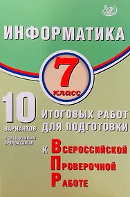 Купить Информатика. 7 класс. 10 вариантов итоговых работ для подготовки к Всероссийской проверочной работе — Фото №1
