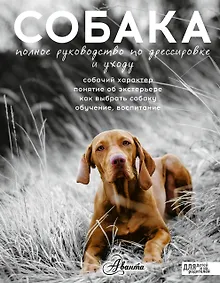 Купить Собака. Полное руководство по дрессировке и уходу (...по воспитанию и уходу) — Фото №1