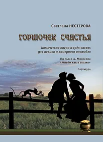 Купить Горшочек счастья. Комическая опера в трёх частях для певцов и камерного ансамбля. По пьесе А. Моносова «Живём как в сказке». Партитура — Фото №1