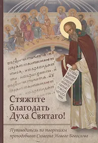 Купить Стяжите благодать Духа Святаго! Путеводитель по творениям преподобного Симеона Нового Богослова — Фото №1