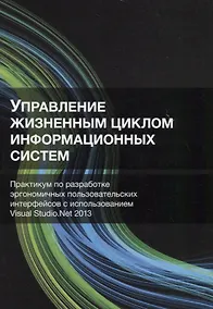 Купить Управление жизненным циклом информационных систем. Практикум по разработке эргономичных пользовательских интерфейсов с использованием Visual Studio.Net 2013 — Фото №1