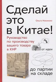 Купить Сделай это в Китае! Руководство по производству вашего товара в КНР: от идеи до партии на складе — Фото №1