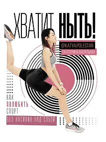 Купить Хватит ныть! Как полюбить спорт без насилия над собой — Фото №1