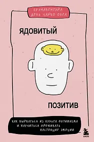Купить Ядовитый позитив. Как вырваться из культа оптимизма и научиться проживать настоящие эмоции — Фото №1