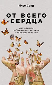 Купить От всего сердца: Как слушать, поддерживать, утешать и не растратить себя — Фото №1