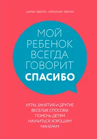 Купить Мой ребенок всегда говорит "спасибо". Игры, занятия и другие веселые способы помочь детям научиться хорошим манерам — Фото №1