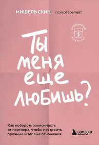 Купить Ты меня еще любишь? Как побороть зависимость от партнера, чтобы построить прочные и теплые отношения — Фото №1