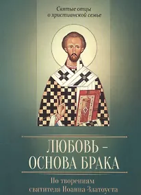 Купить Любовь - основа брака. По творениям Иоанна Златоуста — Фото №1