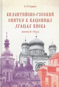 Купить Византийско-русский синтез в каменных храмах Киева (конец X -XI в.) — Фото №1