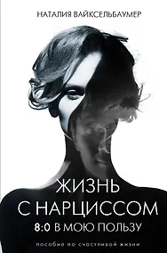 Купить Жизнь с нарциссом: 8:0 в мою пользу. Пособие по счастливой жизни — Фото №1
