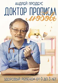 Купить Доктор прописал любовь. Здоровый ребенок от 0 до 3 лет — Фото №1
