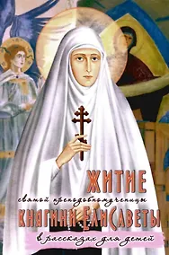 Купить Житие святой преподобномученицы княгини Елисаветы в рассказах для детей — Фото №1