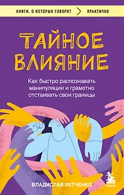 Купить Тайное влияние. Как быстро распознавать манипуляции и грамотно отстаивать свои границы — Фото №1