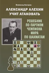 Купить Александр Алехин учит атаковать. Решебник по партиям чемпиона мира по шахматам — Фото №1