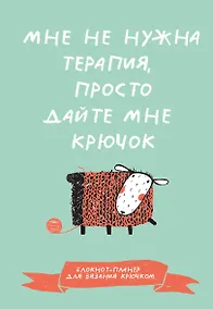 Купить Мне не нужна терапия, просто дайте мне крючок. Блокнот-планер для вязания крючком — Фото №1