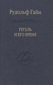Купить Гегель и его время Лекции о первоначальном возникновении, сущности и достоинстве философии Гегеля — Фото №1