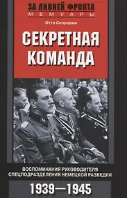 Купить Секретная команда. Воспоминания руководителя спецподразделения немецкой разведки. 1939—1945 — Фото №1