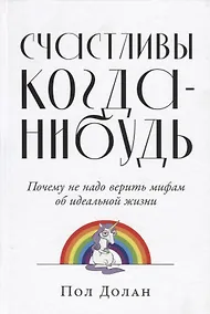 Купить Счастливы когда-нибудь: Почему не надо верить мифам об идеальной жизни — Фото №1
