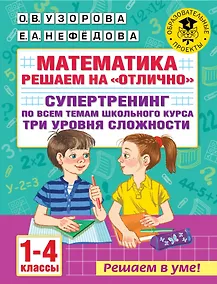 Купить Математика. Решаем на "отлично". Супертренинг по всем темам школьного курса. Три уровня сложности. 1-4 классы — Фото №1