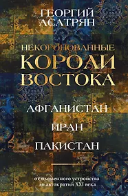 Купить Некоронованные короли Востока (Афганистан, Иран, Пакистан): от племенного устройства до автократий XXI века — Фото №1