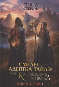 Купить Смелее, адептка Тайлэ! или Как отыскать инкуба. Кн. 3. Т. 1 — Фото №1