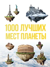 Купить 1000 лучших мест планеты, которые нужно увидеть за свою жизнь. 3-е изд. испр. и доп. — Фото №1