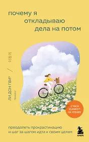 Купить Почему я откладываю дела на потом. Преодолеть прокрастинацию и шаг за шагом идти к своим целям — Фото №1